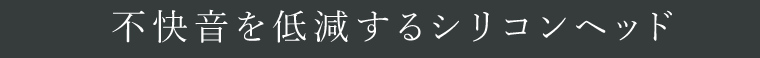 不快音を低減するシリコンヘッド